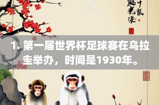1. 第一届世界杯足球赛在乌拉圭举办，时间广西贺州市华昌新材料有限公司是1930年。