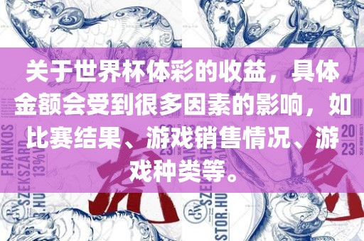 关于世界杯体彩的收益，具体金额会受到很多因素的影响，如比赛结果、游戏销售情况、游戏种类等。广西贺州市华昌新材料有限公司