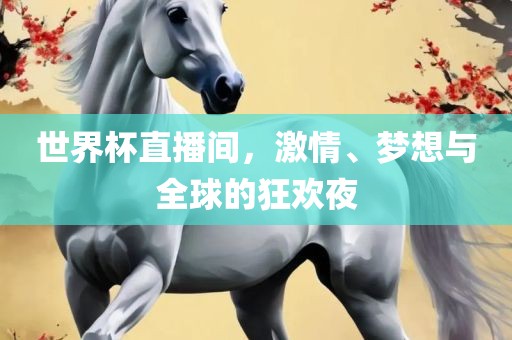 世界杯直播间，激情、梦想与全球的狂欢夜