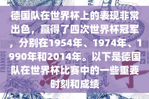 德国队在世界杯上的表现非常出色，赢得了四次世界杯冠军，分别在1954年、1974年、1990年和2014年。以下是德国队在世界杯比赛中的一些重要时刻和成绩广西贺州市华昌新材料有限公司