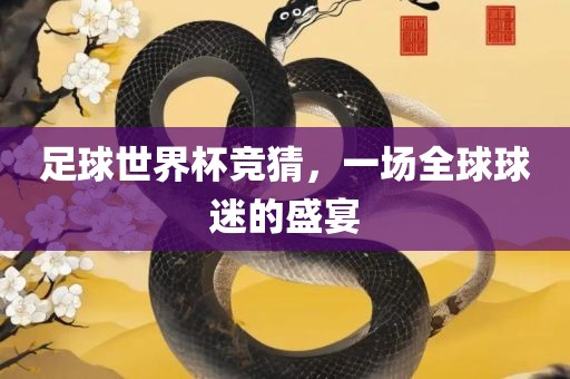 足球世界杯竞猜，一场全球球迷的盛宴