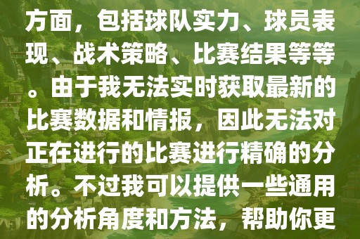 关于世界杯的分析涉及到多个方面，包括球队实力、球员表现、战术策略、比赛结果等等。由于我无法实时获取最新的比赛数据和情报，因此无法对正在进行的比赛进行精确的分析。不过我可以提供一些通用的分析角度和方法，帮助你更好地理解世界杯比赛。