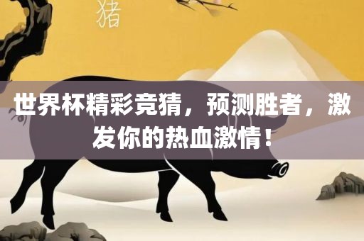 世界杯精彩竞猜，预测胜者，激发你的热血激情！广西贺州市华昌新材料有限公司
