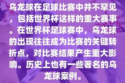 乌龙球在足球比赛中并不罕见，包括世界杯这样的重大赛事。在世界杯足球赛中，乌龙球的出现往往成为比赛的关键转折点，对比赛结果产生重大影响。历史上也有一些著名的乌龙球案例。广西贺州市华昌新材料有限公司