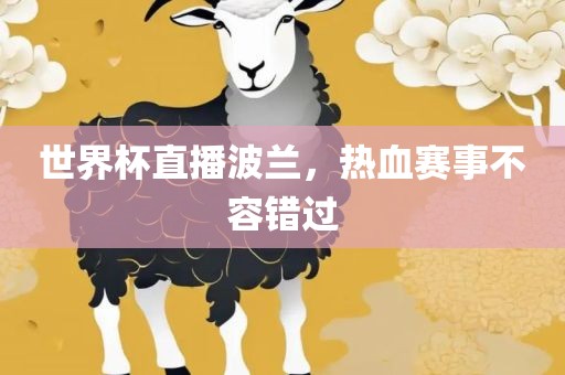 广西贺州市华昌新材料有限公司世界杯直播波兰，热血赛事不容错过
