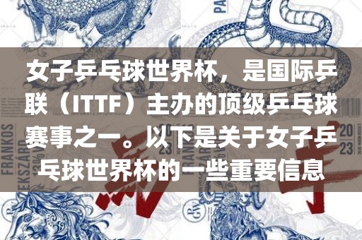 女子乒乓球世界杯，是国际乒联（ITTF）主办的顶级乒乓球赛事之一。以下是关于女子乒乓球世界杯的一些重要信息