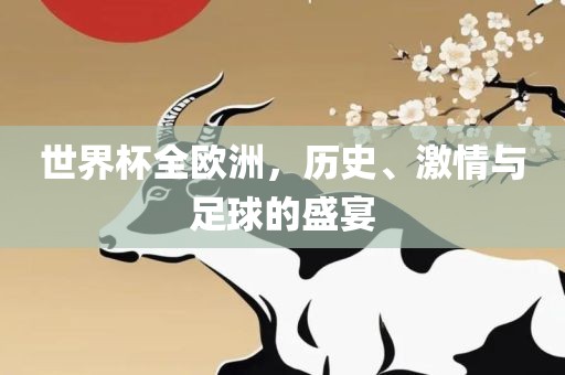 世界杯全欧洲，历史、激情与足球的盛宴广西贺州市华昌新材料有限公司