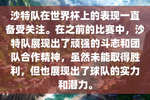 沙特队在世界杯上的表现一直备受关注。在之前的比赛中，沙特队展现出了顽强的斗志和团队合作精神，虽然未能取得胜利，但也展现出了球队的实力和潜力。广西贺州市华昌新材料有限公司
