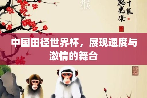 中国田径世界杯，展现速度与激情的舞台