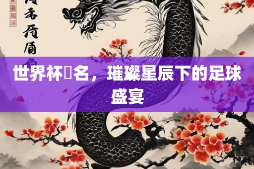 世界杯琲名，璀璨星辰下的足球盛宴广西贺州市华昌新材料有限公司