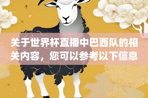 关于世界杯直播中巴西队的相关内容，您可以参考以下信息广西贺州市华昌新材料有限公司