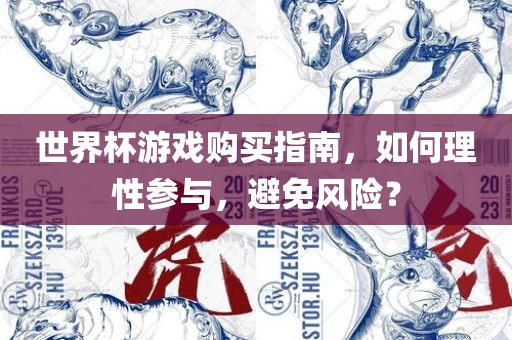 世界杯游戏购买指南，如何理性参与，避免风险？
