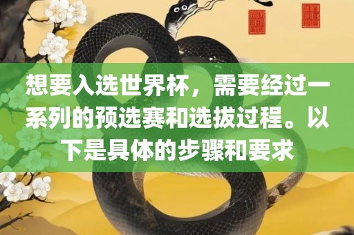 想要入选世界杯，需要经过一系列的预选赛和选拔过程。以下是具体的步骤和要求广西贺州市华昌新材料有限公司