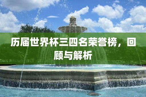 历届世界杯三四名荣誉榜，回顾与解析