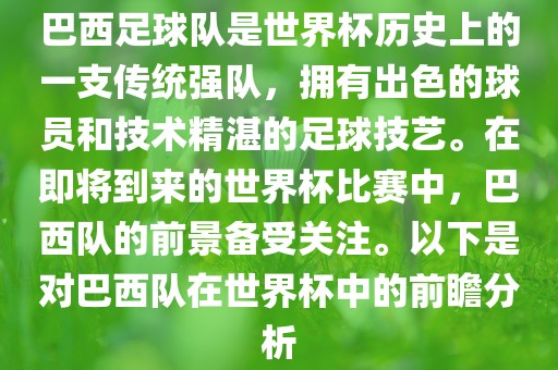 巴西足球队是世界杯历史上的一支传统强队，拥有出色的球员和技术精湛的足球技艺。在即将到来的世界杯比赛中，巴西队的前景备受关注。以下是对巴西队在世界杯中的前瞻分析广西贺州市华昌新材料有限公司