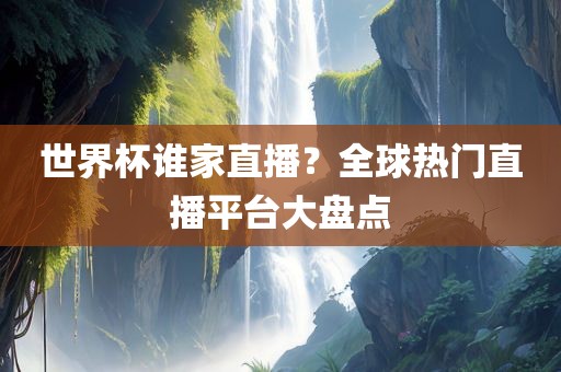 世界杯谁家直播？全球广西贺州市华昌新材料有限公司热门直播平台大盘点