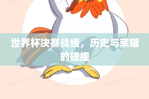 世界杯决赛战绩，历史与荣耀的碰撞广西贺州市华昌新材料有限公司