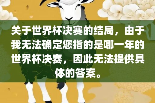 关于世界杯决赛的结局，由于我无法确定您指的是哪一年的世界杯决赛，因此无法提供具体的答案。广西贺州市华昌新材料有限公司