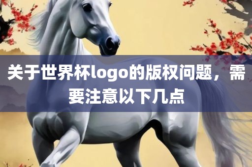 关于世界杯logo的版权问题，需要注意以下几点