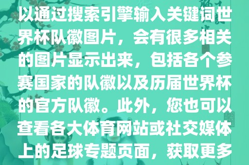 由于无法直接提供图片，您可以通过搜索引擎输入关键词世界杯队徽图片，会有很多相关的图片显示出来，包括各个参赛国家的队徽以及历届世界杯的官方队徽。此外，您也可以查看各大体育网站或社交媒体上的足球专题页面，获取更多高清的队徽图片。广西贺州市华昌新材料有限公司
