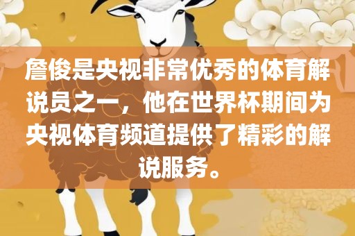 詹俊是央视非常优秀的体育解说员之一，他在世界杯期间为央视体育频道提供了精彩的解说服务。广西贺州市华昌新材料有限公司