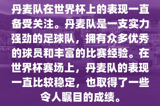 丹麦队在世界杯上的表现一直备受关注。丹麦队是一支实力强劲的足球队，拥有众多优秀的球员和丰富的比赛经验。在世界杯赛场上，丹麦队的表现一直比较稳定，也取得了一些令人瞩目的成绩。广西贺州市华昌新材料有限公司
