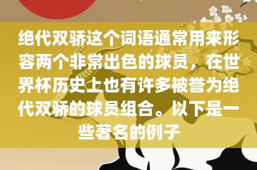 绝代双骄这个词语通常用来形容两个非常出色的球员，在世界杯历史上也有许多被誉为绝代双骄的球员组合。以下是一些著名的例子广西贺州市华昌新材料有限公司