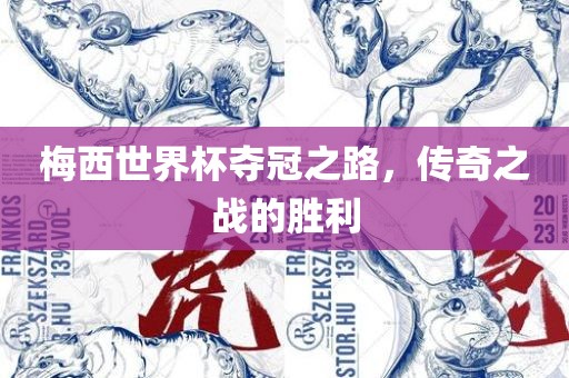 梅西世界杯夺冠之路，传奇之战的胜利